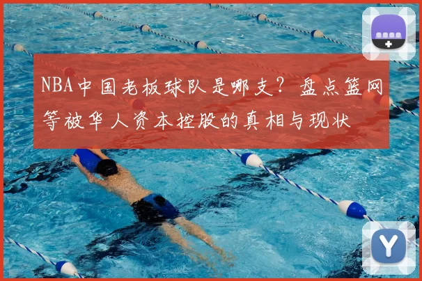 NBA中国老板球队是哪支?盘点篮网等被华人资本控股的真相与现状