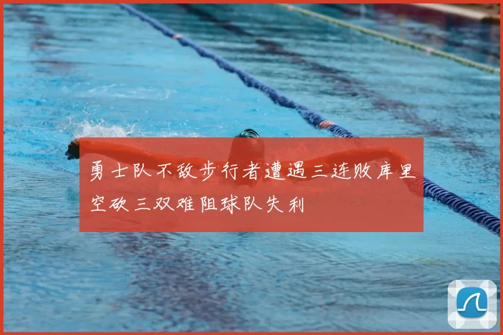 勇士队不敌步行者遭遇三连败库里空砍三双难阻球队失利