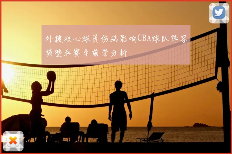 外援核心球员伤病影响CBA球队阵容调整和赛季前景分析