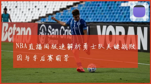 NBA直播间极速解析勇士队关键战败因与季后赛前景